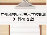 广州科技职业技术学校地址(广科校地址)