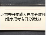 北京专升本成人自考分数线(北京成考专升分数线)