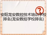 安阳龙安数控技术培训学校排名(龙安数控学校排名)