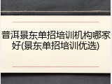 普洱景东单招培训机构哪家好(景东单招培训优选)