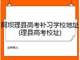 阿坝理县高考补习学校地址(理县高考校址)