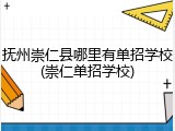 抚州崇仁县哪里有单招学校(崇仁单招学校)