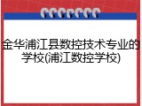 金华浦江县数控技术专业的学校(浦江数控学校)