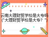 云南大理财贸学校是大专吗("大理财贸学校是大专？")