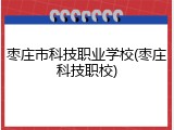 枣庄市科技职业学校(枣庄科技职校)