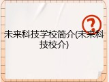 未来科技学校简介(未来科技校介)