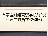 石家庄财经商贸学校好吗(石家庄财贸学校如何)