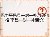 巴中平昌县一对一补习班价格(平昌一对一补课价)