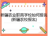 新疆农业职高学校如何报名(新疆农校报名)
