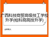 广西科技商贸高级技工学校升学(桂科商高技升学)