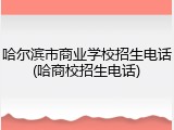 哈尔滨市商业学校招生电话(哈商校招生电话)