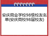安庆商业学校98级校友名单(安庆商校98届校友)