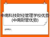 中南科技财经管理学校优势(中南财管优势)