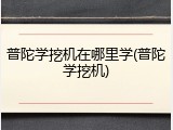普陀学挖机在哪里学(普陀学挖机)
