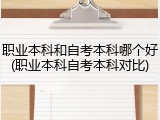 职业本科和自考本科哪个好(职业本科自考本科对比)