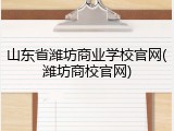 山东省潍坊商业学校官网(潍坊商校官网)