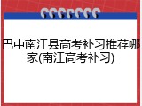 巴中南江县高考补习推荐哪家(南江高考补习)