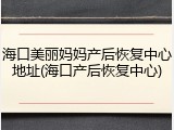 海口美丽妈妈产后恢复中心地址(海口产后恢复中心)
