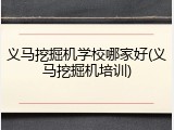 义马挖掘机学校哪家好(义马挖掘机培训)