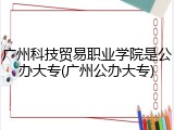 广州科技贸易职业学院是公办大专(广州公办大专)
