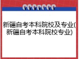 新疆自考本科院校及专业(新疆自考本科院校专业)