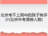 北京考不上高中的孩子有多少(北京中考落榜人数)