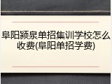 阜阳颍泉单招集训学校怎么收费(阜阳单招学费)