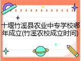十堰竹溪县农业中专学校哪年成立(竹溪农校成立时间)