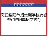 商丘睢阳单招集训学校有哪些("睢阳单招学校")