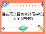 雅安天全县高考补习学校(天全高补校)
