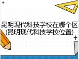 昆明现代科技学校在哪个区(昆明现代科技学校位置)