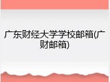 广东财经大学学校邮箱(广财邮箱)