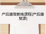 产后康复教练课程(产后康复课)