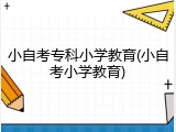 小自考专科小学教育(小自考小学教育)