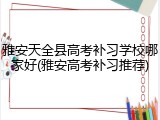 雅安天全县高考补习学校哪家好(雅安高考补习推荐)