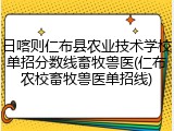 日喀则仁布县农业技术学校单招分数线畜牧兽医(仁布农校畜牧兽医单招线)