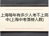 上海每年有多少人考不上高中(上海中考落榜人数)
