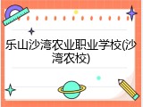 乐山沙湾农业职业学校(沙湾农校)