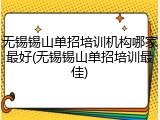 无锡锡山单招培训机构哪家最好(无锡锡山单招培训最佳)