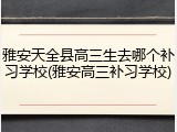 雅安天全县高三生去哪个补习学校(雅安高三补习学校)