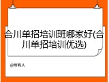 合川单招培训班哪家好(合川单招培训优选)
