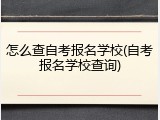 怎么查自考报名学校(自考报名学校查询)