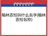 榆林农校叫什么名字(榆林农校名称)