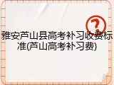 雅安芦山县高考补习收费标准(芦山高考补习费)