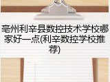 亳州利辛县数控技术学校哪家好一点(利辛数控学校推荐)