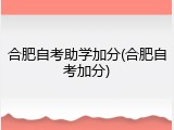 合肥自考助学加分(合肥自考加分)