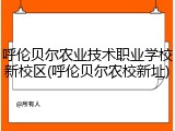 呼伦贝尔农业技术职业学校新校区(呼伦贝尔农校新址)