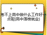 考不上高中做什么工作好一点呢(高中落榜就业)