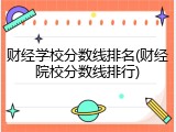 财经学校分数线排名(财经院校分数线排行)