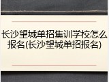 长沙望城单招集训学校怎么报名(长沙望城单招报名)